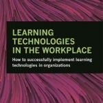 Learning Technologies in the Workplace: How to Successfully Implement Learning Technologies in Organizations