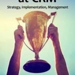 How to Win at CRM: Strategy, Implementation, Management