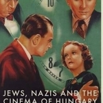 Jews, Nazis and the Cinema of Hungary: The Tragedy of Success, 1929-1944]