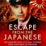 Escape from the Japanese: The Amazing Tale of a Pow&#039;s Journey from Hong Kong to Freedom