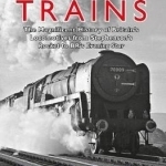 Steam Trains: The Magnificent History of Britain&#039;s Locomotives from Stephenson&#039;s Rocket to BR&#039;s Evening Star