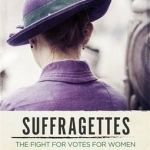 The Suffragettes: The Fight for Votes for Women