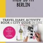 This is My Berlin: Travel Diary, Activity Book &amp; City Guide in One