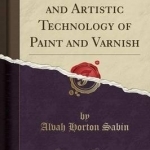 The Industrial and Artistic Technology of Paint and Varnish (Classic Reprint)