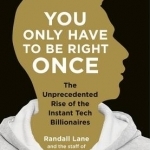 You Only Have to be Right Once: The Rise of the Instant Billionaires Behind Spotify, Airbnb, Whatsapp, and 13 Other Amazing Startups