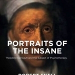 Portraits of the Insane: Theodore Gericault and the Subject of Psychotherapy