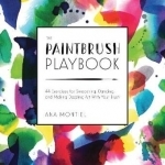 The Paintbrush Playbook: 44 Exercises for Swooshing, Dancing, and Making Dazzling Art with Your Brush