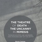 The Theatre of Death - The Uncanny in Mimesis: Tadeusz Kantor, Aby Warburg, and an Iconology of the Actor: 2016