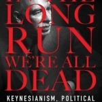 In the Long Run We are All Dead: Keynesianism, Political Economy and Revolution