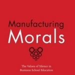 Manufacturing Morals: The Values of Silence in Business School Education