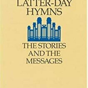 Our Latter-Day Hymns: The Stories and the Messages
