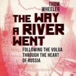 The Way a River Went: Following the Volga Through the Heart of Russia