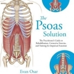 The Psoas Solution: The Practitioner&#039;s Guide to Rehabilitation, Corrective Exercise, and Training for Improved Function