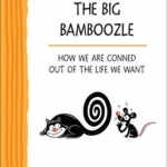 The Big Bamboozle: How We are Conned Out of the Life We Want