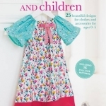 Sewing for Babies and Children: 25 Beautiful Designs for Clothes and Accessories for Ages 0-5