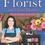 How to Open &amp; Operate a Financially Successful Florist &amp; Floral Business Both Online &amp; Off