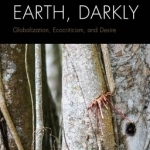 Writing the Earth, Darkly: Globalization, Ecocriticism, and Desire