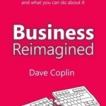 Business Reimagined: Why Work Isn&#039;t Working and What You Can Do About it