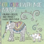 Colour with Me, Mum!: Colour, Create, and Connect with Your Child