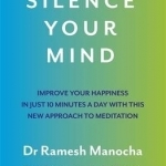 Silence Your Mind: Improve Your Happiness in Just 10 Minutes a Day With This New Approach to Meditation