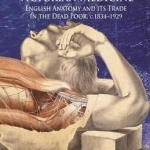 Dying for Victorian Medicine: English Anatomy and its Trade in the Dead Poor, c.1834 - 1929: 2012