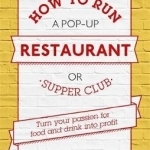 How to Run A Pop-Up Restaurant or Supper Club: Turn Your Passion for Food and Drink into Profit