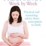 Your Pregnancy Week by Week: Practical and Reassuring Advice from Conception to Birth