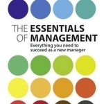 The Essentials of Management: Everything You Need to Succeed as a New Manager