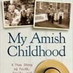 My Amish Childhood: A True Story of Faith, Family, and the Simple Life