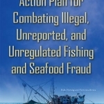 Action Plan for Combating Illegal, Unreported &amp; Unregulated Fishing &amp; Seafood Fraud