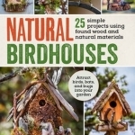 Natural Birdhouses: 25 Projects Using Found Wood to Attract Birds, Bats and Bugs into Your Garden