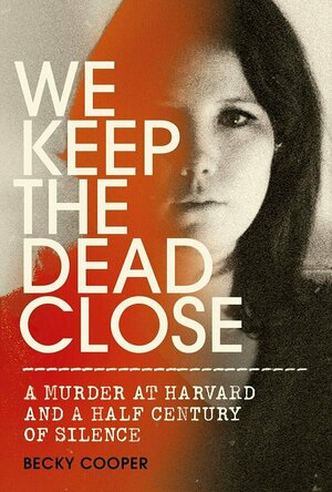 We Keep the Dead Close: A Murder at Harvard and a Half Century of Silence