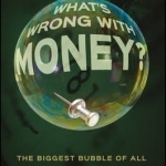 What&#039;s Wrong with Money?: The Biggest Bubble of All