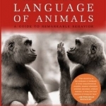 The Secret Language of Animals: A Guide to Remarkable Behavior