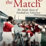 Watching the Match: The Remarkable Story of Football on Television