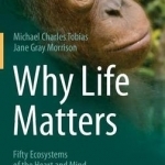 Why Life Matters: Fifty Ecosystems of the Heart and Mind