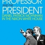 The Professor and the President: Daniel Patrick Moynihan in the Nixon Whitehouse