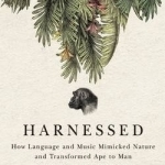 Harnessed: How Language and Music Mimicked Nature and Transformed Ape to Man