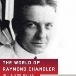 World of Raymond Chandler: In His Own Words