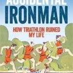 Accidental Ironman: How Triathlon Ruined My Life