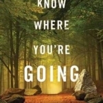 Know Where You&#039;re Going: A Complete Buddhist Guide to Meditation, Faith, and Everyday Transcendence