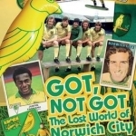 Got, Not Got: Norwich City: The Lost World of Norwich City