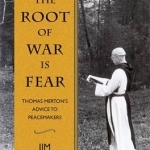 The Root of War is Fear: Thomas Merton&#039;s Advice to Peacemakers