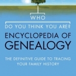 Who Do You Think You Are? Encyclopedia of Genealogy: The Definitive Reference Guide to Tracing Your Family History