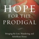 Hope for the Prodigal: Bringing the Lost, Wandering, and Rebellious Home