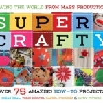 Super Crafty: Over 75 Amazing How-to Projects