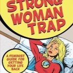 The Strong Woman Trap: A Feminist Guide for Getting Your Life Back