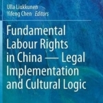 Fundamental Labour Rights in China - Legal Implementation and Cultural Logic: 2016