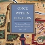 Once Within Borders: Territories of Power, Wealth, and Belonging Since 1500