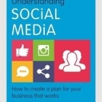 Understanding Social Media: How to Create a Plan for Your Business That Works